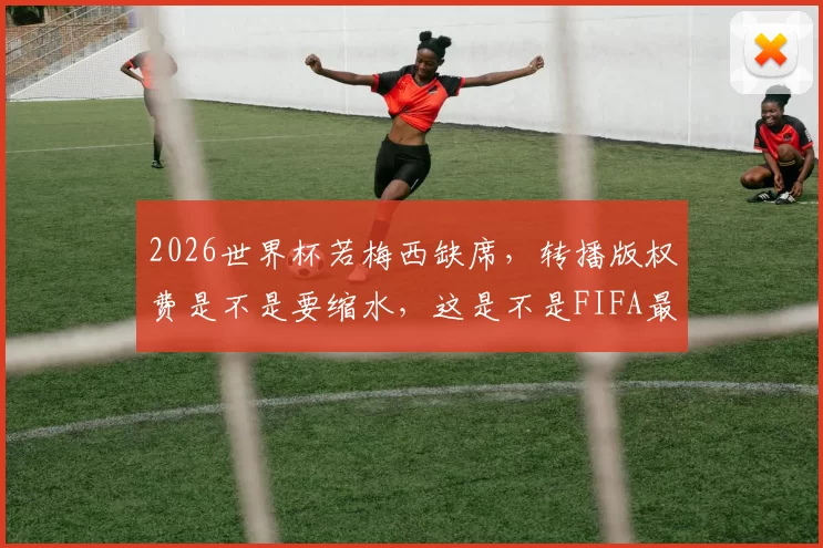 2026世界杯若梅西缺席，转播版权费是不是要缩水，这是不是FIFA最不想看到的事