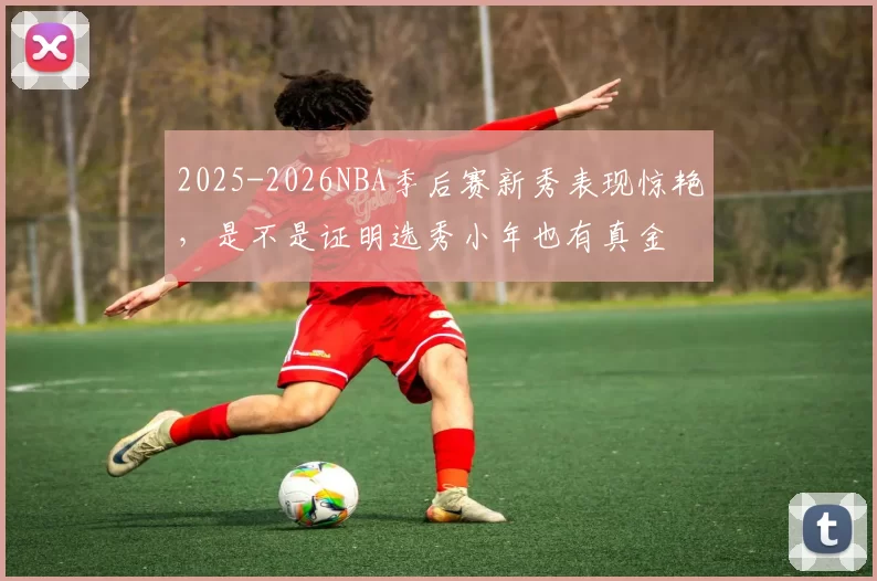 2025-2026NBA季后赛新秀表现惊艳，是不是证明选秀小年也有真金
